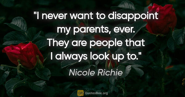 Nicole Richie quote: "I never want to disappoint my parents, ever. They are people..."