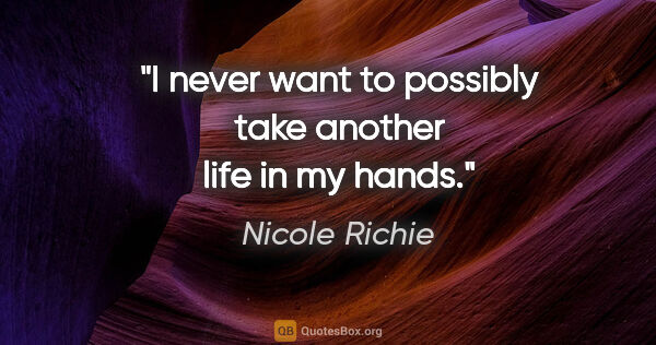 Nicole Richie quote: "I never want to possibly take another life in my hands."
