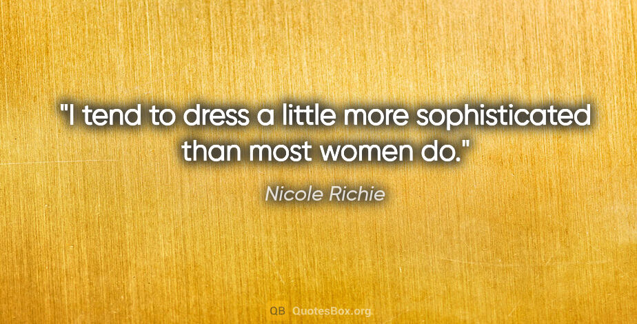 Nicole Richie quote: "I tend to dress a little more sophisticated than most women do."