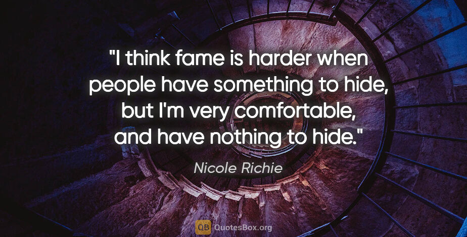 Nicole Richie quote: "I think fame is harder when people have something to hide, but..."