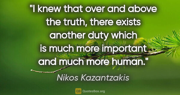 Nikos Kazantzakis quote: "I knew that over and above the truth, there exists another..."