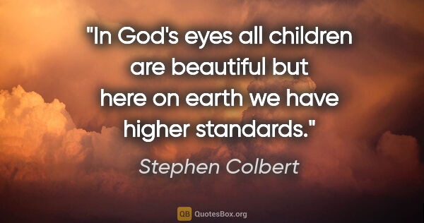 Stephen Colbert quote: "In God's eyes all children are beautiful but here on earth we..."