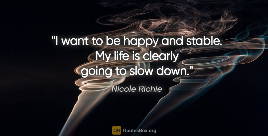 Nicole Richie quote: "I want to be happy and stable. My life is clearly going to..."