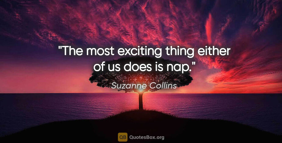 Suzanne Collins quote: "The most exciting thing either of us does is nap."
