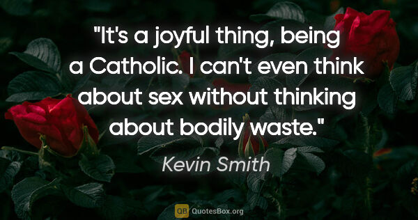 Kevin Smith quote: "It's a joyful thing, being a Catholic. I can't even think..."