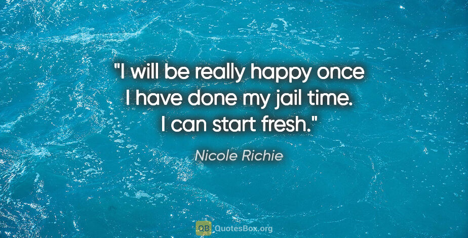 Nicole Richie quote: "I will be really happy once I have done my jail time. I can..."