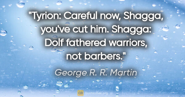 George R. R. Martin quote: "Tyrion: Careful now, Shagga, you've cut him. Shagga: Dolf..."