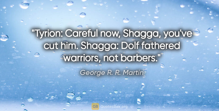 George R. R. Martin quote: "Tyrion: Careful now, Shagga, you've cut him. Shagga: Dolf..."