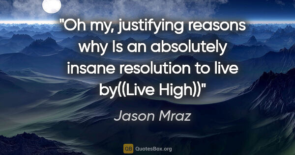 Jason Mraz quote: "Oh my, justifying reasons why Is an absolutely insane..."