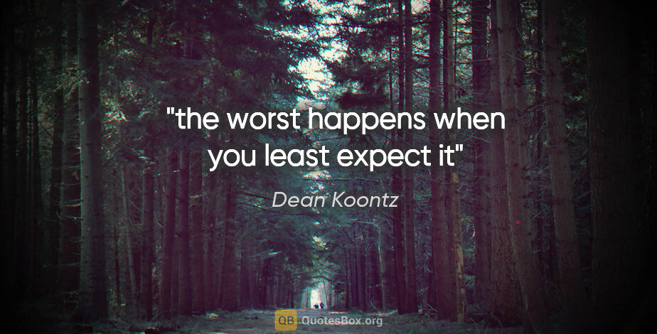 Dean Koontz quote: "the worst happens when you least expect it"