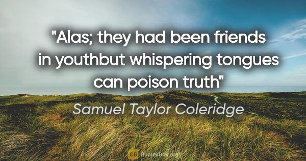 Samuel Taylor Coleridge quote: "Alas; they had been friends in youthbut whispering tongues can..."