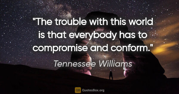 Tennessee Williams quote: "The trouble with this world is that everybody has to..."