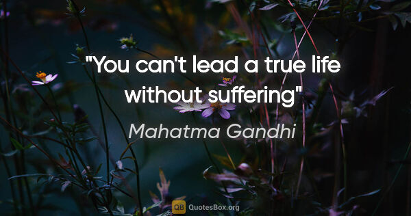 Mahatma Gandhi quote: "You can't lead a true life without suffering"