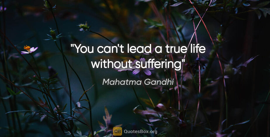 Mahatma Gandhi quote: "You can't lead a true life without suffering"