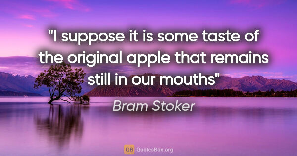 Bram Stoker quote: "I suppose it is some taste of the original apple that remains..."