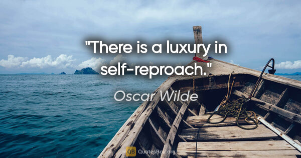 Oscar Wilde quote: "There is a luxury in self-reproach."