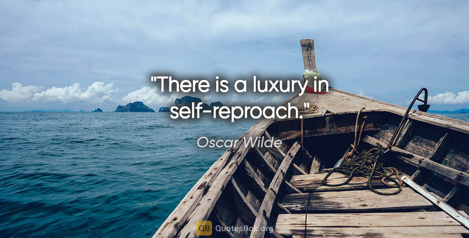 Oscar Wilde quote: "There is a luxury in self-reproach."