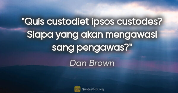 Dan Brown quote: "Quis custodiet ipsos custodes? Siapa yang akan mengawasi sang..."