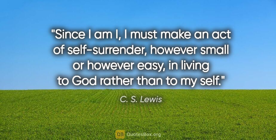 C. S. Lewis quote: "Since I am I, I must make an act of self-surrender, however..."