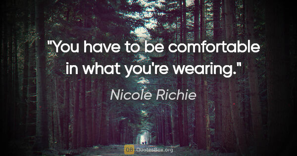 Nicole Richie quote: "You have to be comfortable in what you're wearing."
