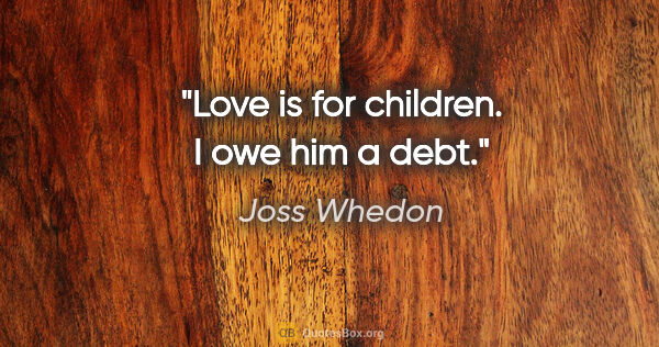 Joss Whedon quote: "Love is for children. I owe him a debt."