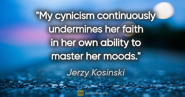 Jerzy Kosinski quote: "My cynicism continuously undermines her faith in her own..."