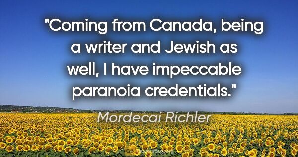 Mordecai Richler quote: "Coming from Canada, being a writer and Jewish as well, I have..."