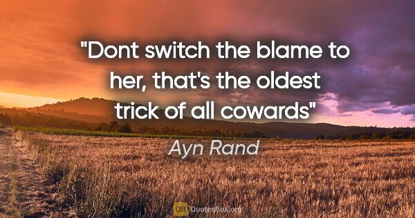 Ayn Rand quote: "Dont switch the blame to her, that's the oldest trick of all..."