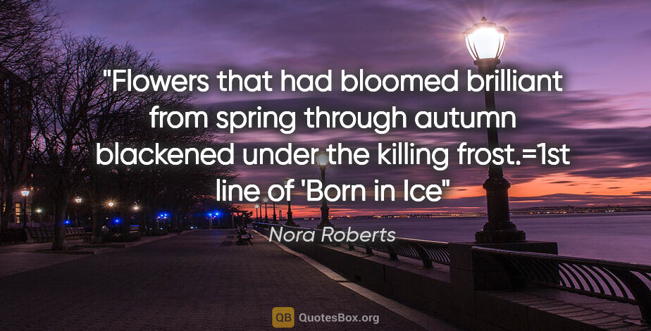 Nora Roberts quote: "Flowers that had bloomed brilliant from spring through autumn..."