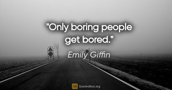 Emily Giffin quote: "Only boring people get bored."