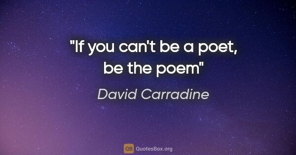 David Carradine quote: "If you can't be a poet, be the poem"