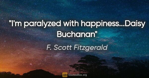 F. Scott Fitzgerald quote: "I'm paralyzed with happiness...Daisy Buchanan"