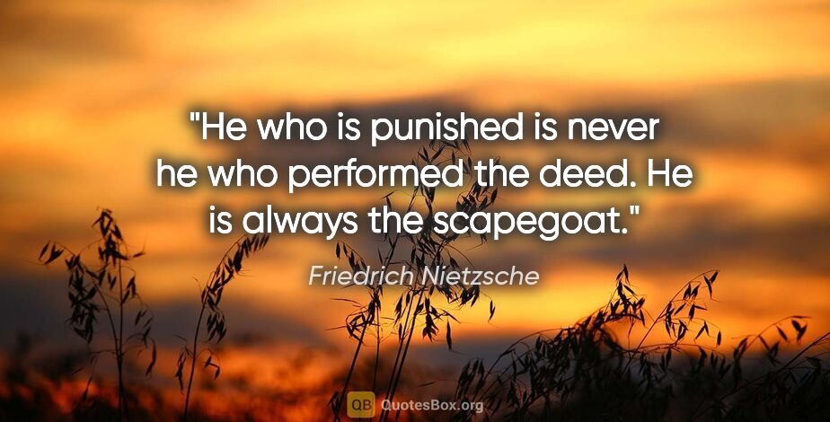 Friedrich Nietzsche quote: "He who is punished is never he who performed the deed. He is..."