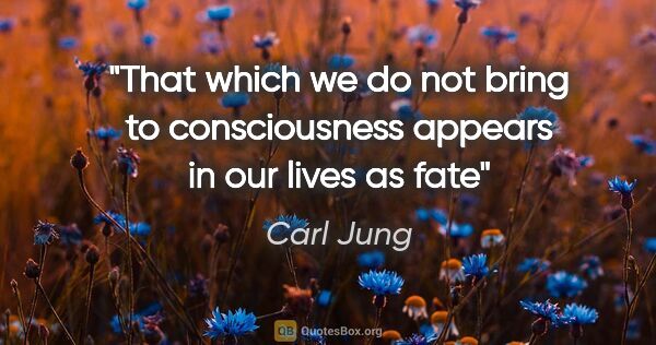 Carl Jung quote: "That which we do not bring to consciousness appears in our..."