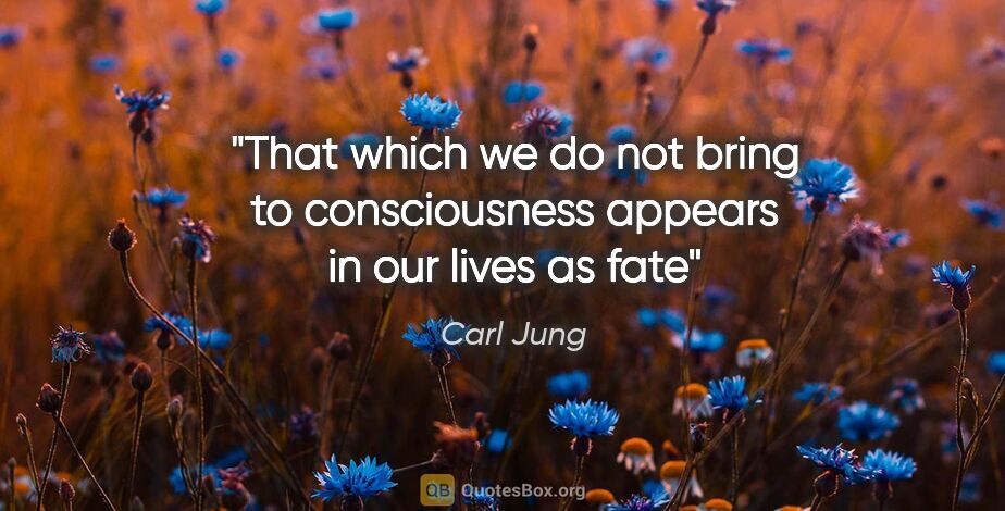 Carl Jung quote: "That which we do not bring to consciousness appears in our..."