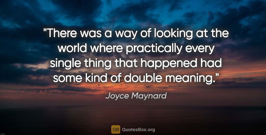 Joyce Maynard quote: "There was a way of looking at the world where practically..."