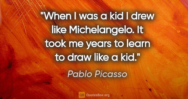 Pablo Picasso quote: "When I was a kid I drew like Michelangelo. It took me years to..."