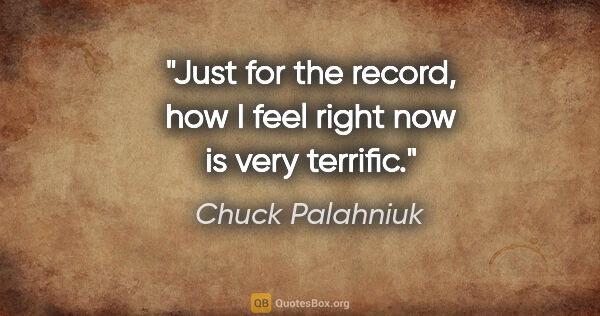 Chuck Palahniuk quote: "Just for the record, how I feel right now is very terrific."