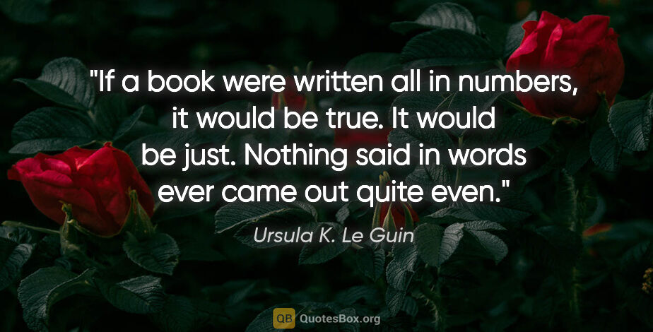 Ursula K. Le Guin quote: "If a book were written all in numbers, it would be true. It..."