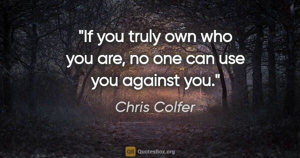 Chris Colfer quote: "If you truly own who you are, no one can use you against you."