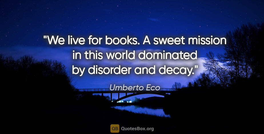 Umberto Eco quote: "We live for books. A sweet mission in this world dominated by..."