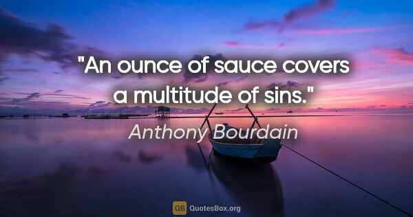 Anthony Bourdain quote: "An ounce of sauce covers a multitude of sins."