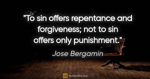 Jose Bergamin quote: "To sin offers repentance and forgiveness; not to sin offers..."