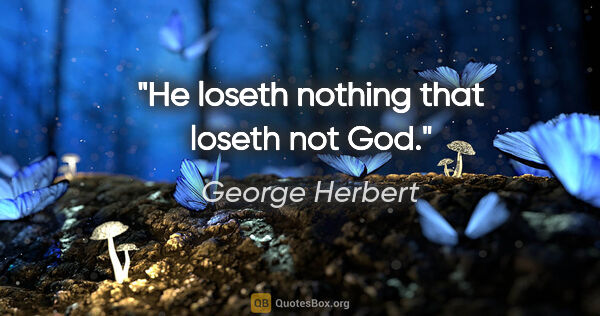 George Herbert quote: "He loseth nothing that loseth not God."