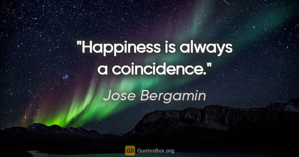 Jose Bergamin quote: "Happiness is always a coincidence."