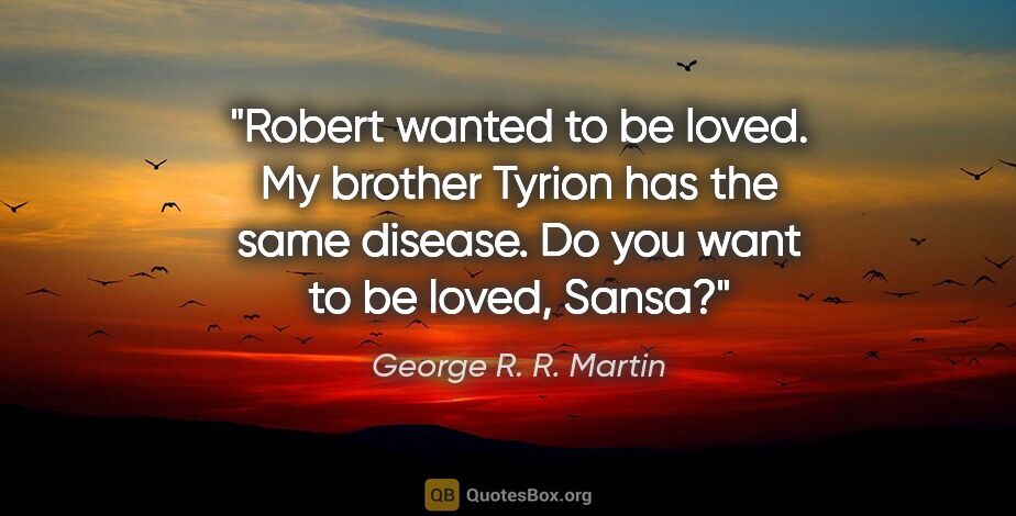 George R. R. Martin quote: "Robert wanted to be loved. My brother Tyrion has the same..."