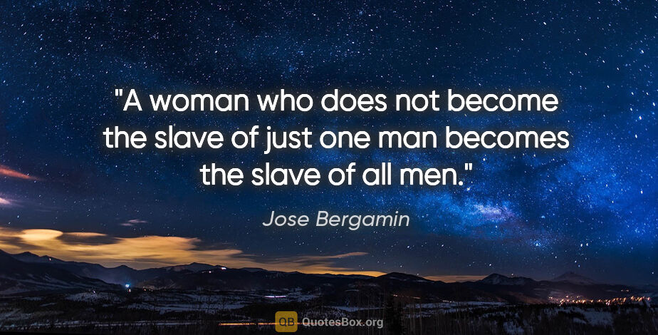 Jose Bergamin quote: "A woman who does not become the slave of just one man becomes..."