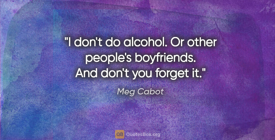 Meg Cabot quote: "I don't do alcohol. Or other people's boyfriends. And don't..."