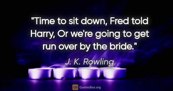 J. K. Rowling quote: "Time to sit down," Fred told Harry, "Or we're going to get run..."