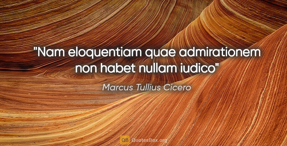 Marcus Tullius Cicero quote: "Nam eloquentiam quae admirationem non habet nullam iudico"